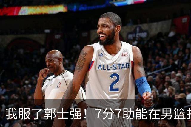 我服了郭士强！7分7助能在男篮打首发，23分2助攻却进不了国家队